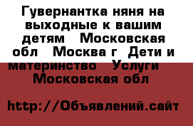 Гувернантка-няня на выходные к вашим детям - Московская обл., Москва г. Дети и материнство » Услуги   . Московская обл.